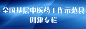 全國(guó)基層中醫(yī)藥工作示范縣創(chuàng)建專(zhuān)欄